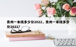 贵州一本线多少分2022，贵州一本线多少分2021？