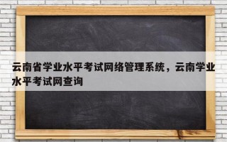 云南省学业水平考试网络管理系统，云南学业水平考试网查询