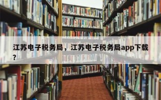 江苏电子税务局，江苏电子税务局app下载？