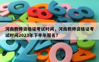 河南教师资格证考试时间，河南教师资格证考试时间2023年下半年报名？