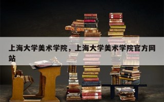上海大学美术学院，上海大学美术学院官方网站
