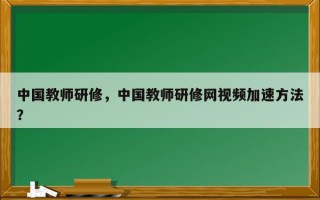 中国教师研修，中国教师研修网视频加速方法？