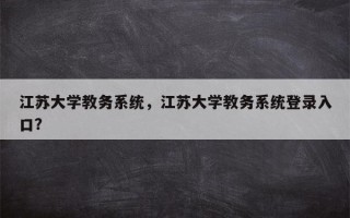 江苏大学教务系统，江苏大学教务系统登录入口？
