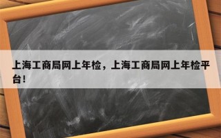 上海工商局网上年检，上海工商局网上年检平台！