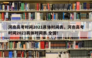 河南高考时间2021具体时间表，河南高考时间2021具体时间表 全国！