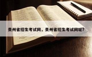 贵州省招生考试网，贵州省招生考试网址？