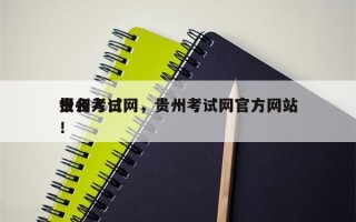 贵州考试网，贵州考试网官方网站
报名入口！