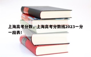 上海高考分数，上海高考分数线2023一分一段表！