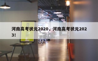 河南高考状元2020，河南高考状元2023！