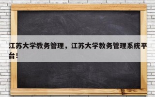 江苏大学教务管理，江苏大学教务管理系统平台！