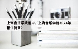 上海音乐学院附中，上海音乐学院2024年招生简章？