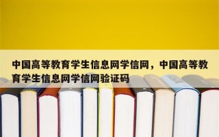 中国高等教育学生信息网学信网，中国高等教育学生信息网学信网验证码