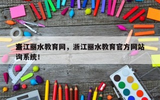 浙江丽水教育网，浙江丽水教育官方网站
查询系统！