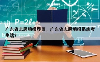 广东省志愿填报界面，广东省志愿填报系统考生端？